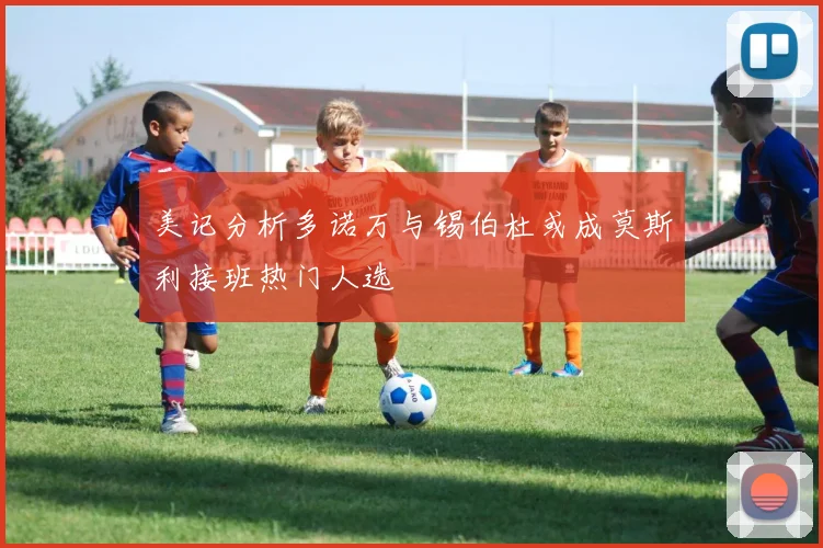 美记分析多诺万与锡伯杜或成莫斯利接班热门人选