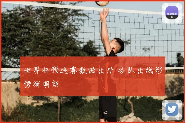 世界杯预选赛数据出炉 各队出线形势渐明朗