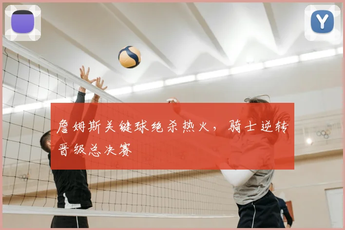 詹姆斯关键球绝杀热火,骑士逆转晋级总决赛