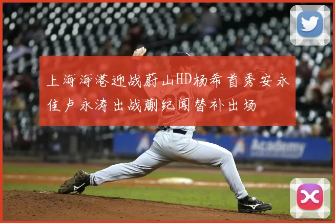上海海港迎战蔚山HD杨希首秀安永佳卢永涛出战蒯纪闻替补出场