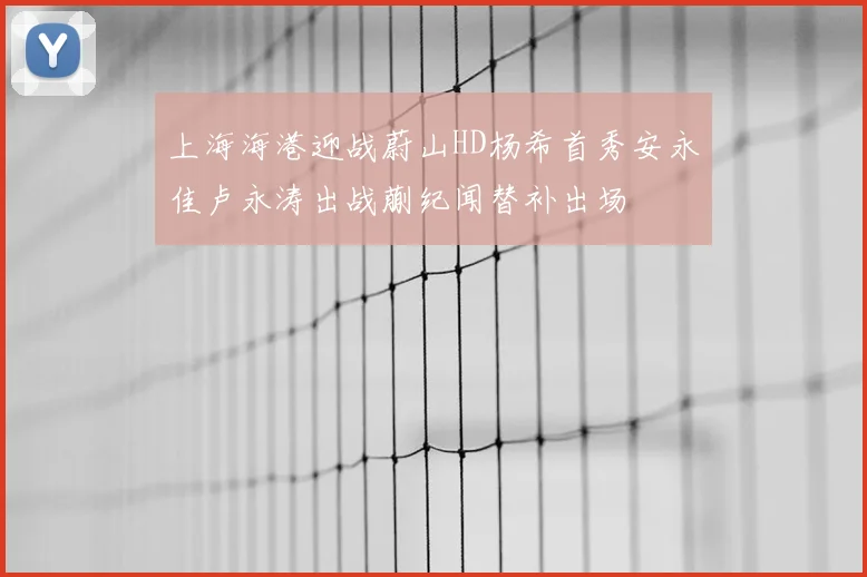 上海海港迎战蔚山HD杨希首秀安永佳卢永涛出战蒯纪闻替补出场