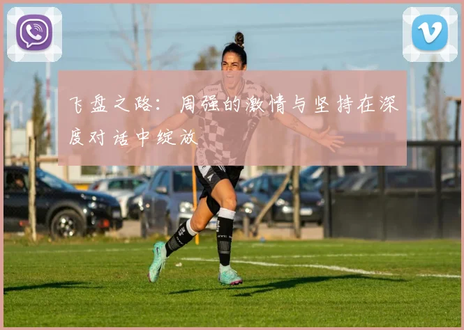 飞盘之路:周强的激情与坚持在深度对话中绽放