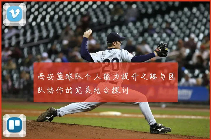 西安篮球队个人能力提升之路与团队协作的完美结合探讨