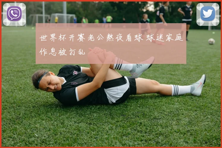 世界杯开赛老公熬夜看球 球迷家庭作息被打乱