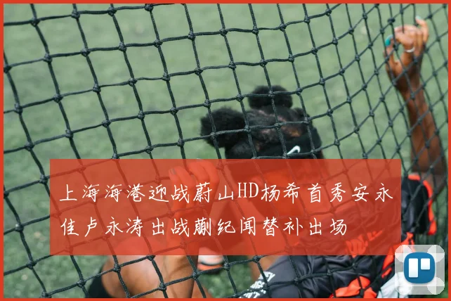 上海海港迎战蔚山HD杨希首秀安永佳卢永涛出战蒯纪闻替补出场