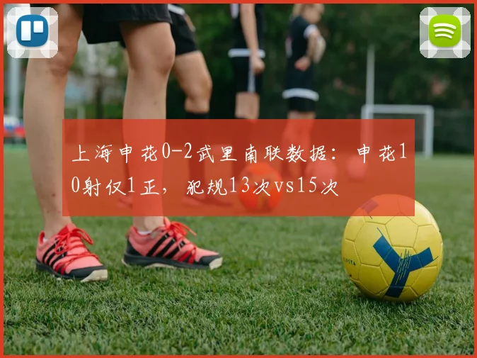 上海申花0-2武里南联数据：申花10射仅1正，犯规13次vs15次