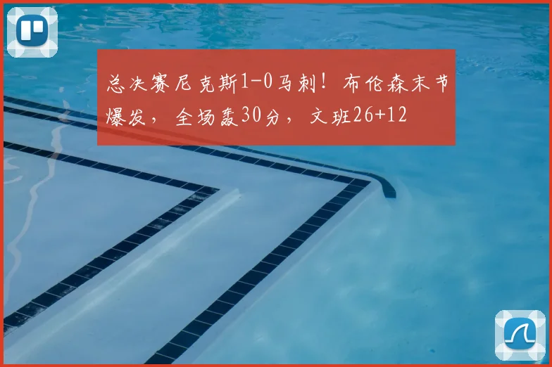 总决赛尼克斯1-0马刺！布伦森末节爆发，全场轰30分，文班26+12