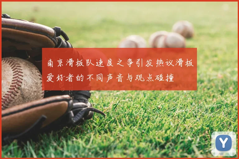 南京滑板队速度之争引发热议滑板爱好者的不同声音与观点碰撞