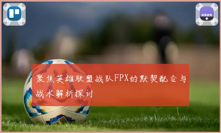聚焦英雄联盟战队FPX的默契配合与战术解析探讨