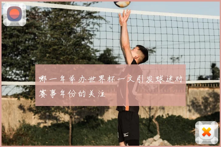 哪一年举办世界杯一文引发球迷对赛事年份的关注