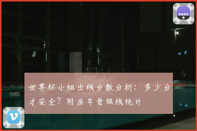 世界杯小组出线分数分析：多少分才安全？附历年晋级线统计