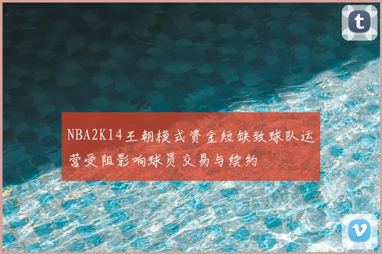 NBA2K14王朝模式资金短缺致球队运营受阻影响球员交易与续约