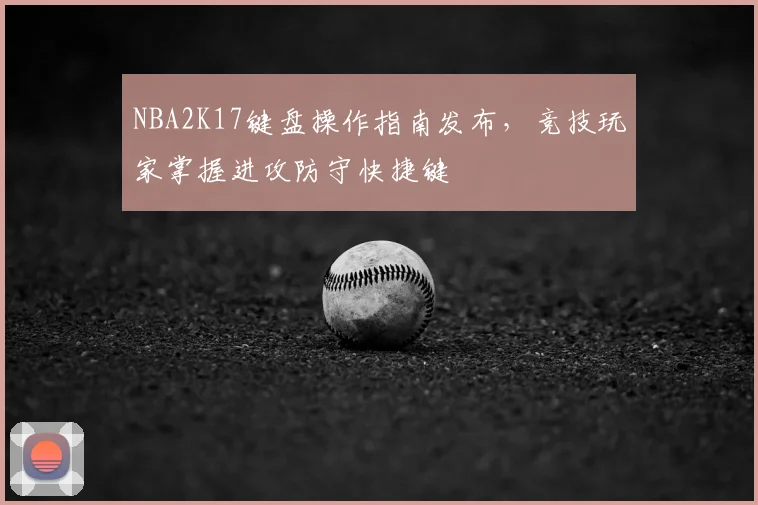 NBA2K17键盘操作指南发布,竞技玩家掌握进攻防守快捷键