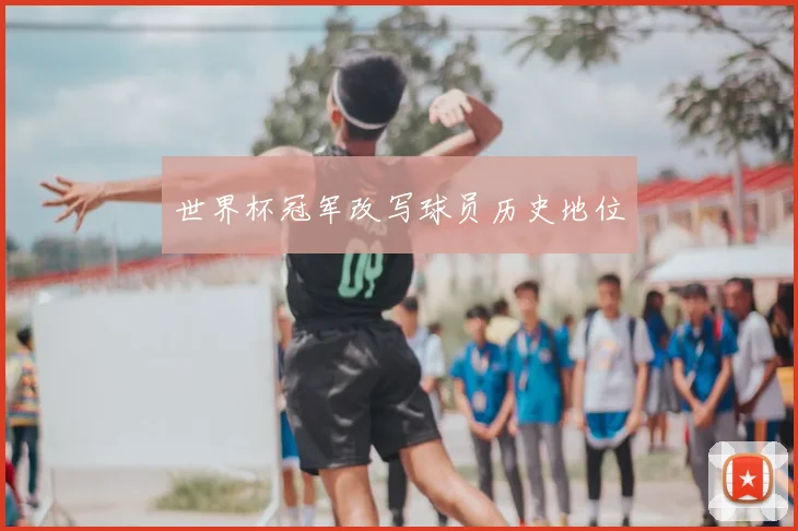 世界杯冠军改写球员历史地位
