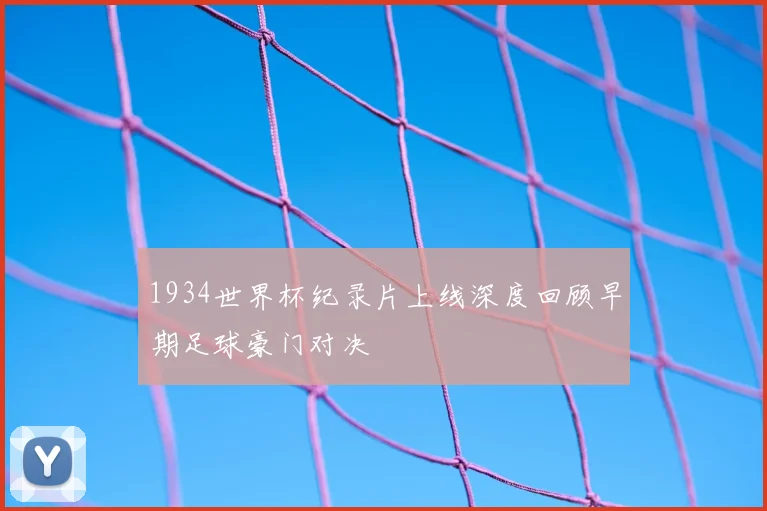 1934世界杯纪录片上线深度回顾早期足球豪门对决
