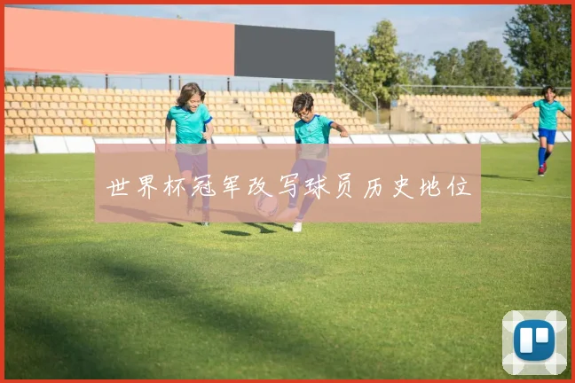 世界杯冠军改写球员历史地位