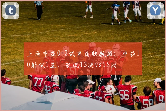 上海申花0-2武里南联数据：申花10射仅1正，犯规13次vs15次