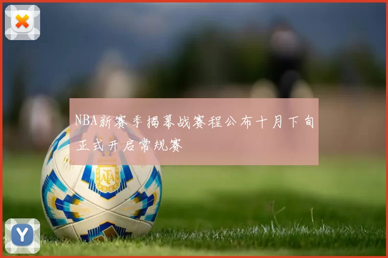 NBA新赛季揭幕战赛程公布十月下旬正式开启常规赛