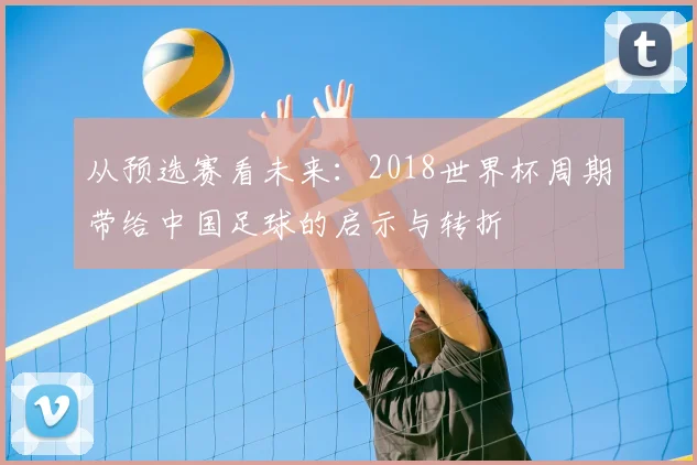 从预选赛看未来:2018世界杯周期带给中国足球的启示与转折