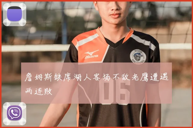 詹姆斯缺席湖人客场不敌老鹰遭遇两连败