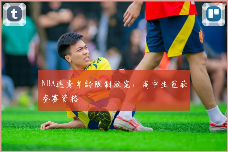 NBA选秀年龄限制放宽,高中生重获参赛资格