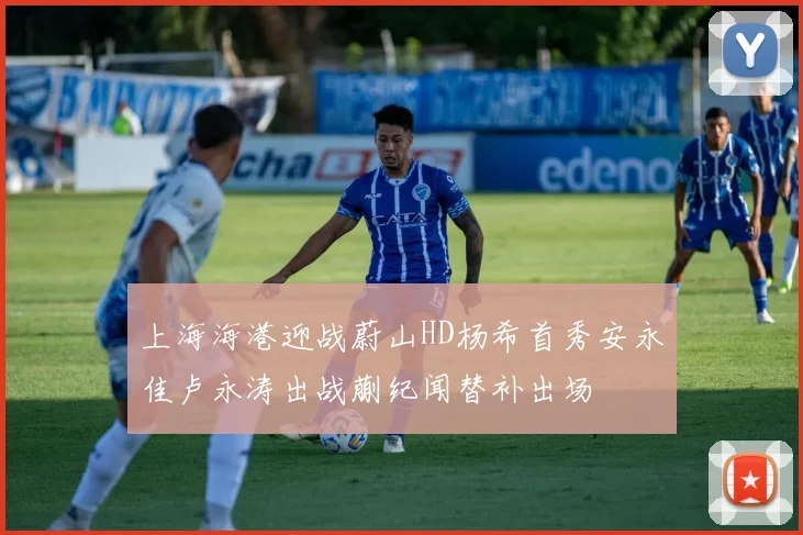 上海海港迎战蔚山HD杨希首秀安永佳卢永涛出战蒯纪闻替补出场