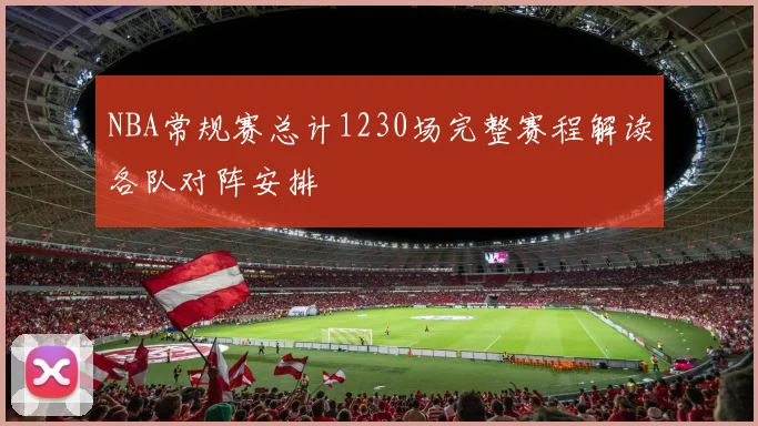 NBA常规赛总计1230场完整赛程解读各队对阵安排