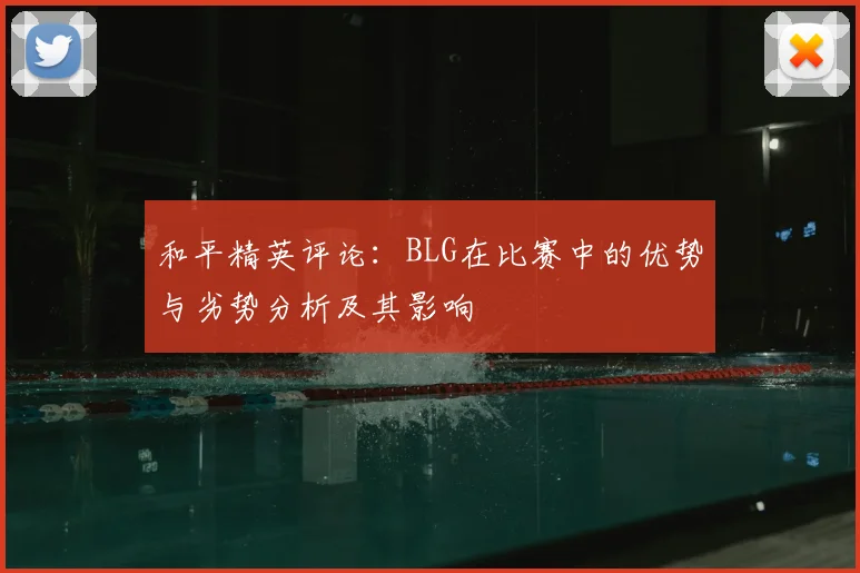 和平精英评论：BLG在比赛中的优势与劣势分析及其影响