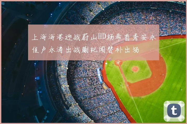 上海海港迎战蔚山HD杨希首秀安永佳卢永涛出战蒯纪闻替补出场