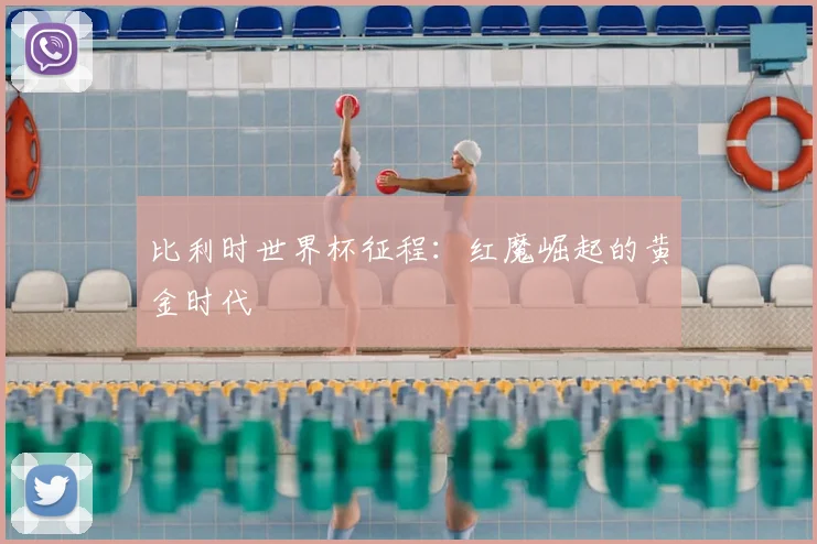 比利时世界杯征程：红魔崛起的黄金时代