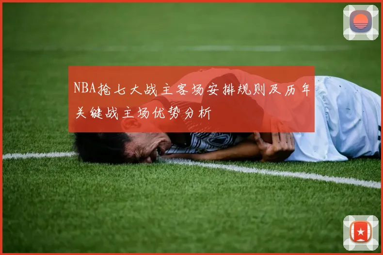 NBA抢七大战主客场安排规则及历年关键战主场优势分析