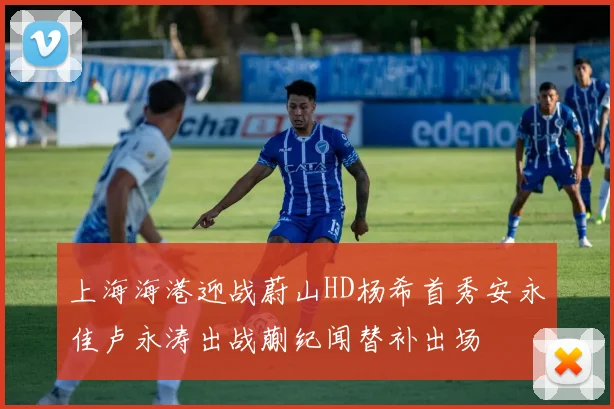 上海海港迎战蔚山HD杨希首秀安永佳卢永涛出战蒯纪闻替补出场