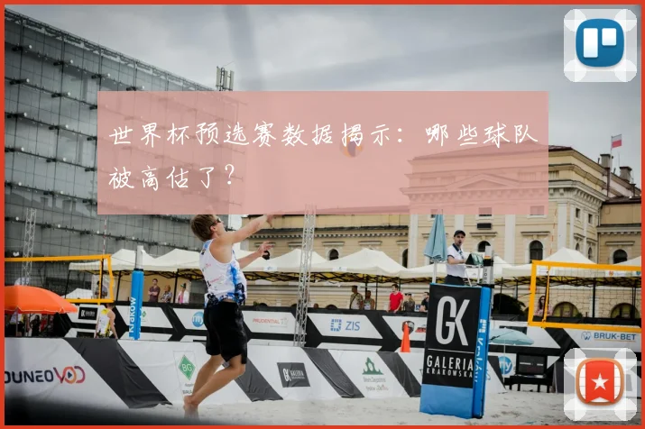 世界杯预选赛数据揭示:哪些球队被高估了?