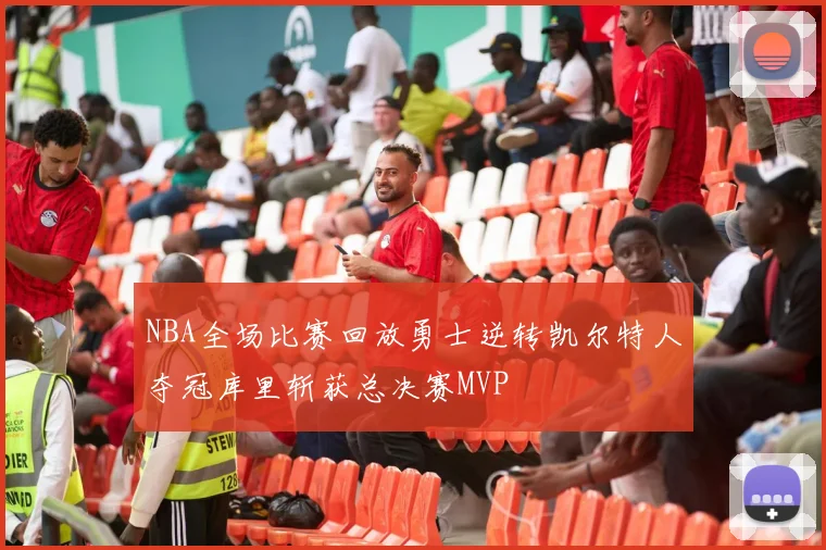 NBA全场比赛回放勇士逆转凯尔特人夺冠库里斩获总决赛MVP