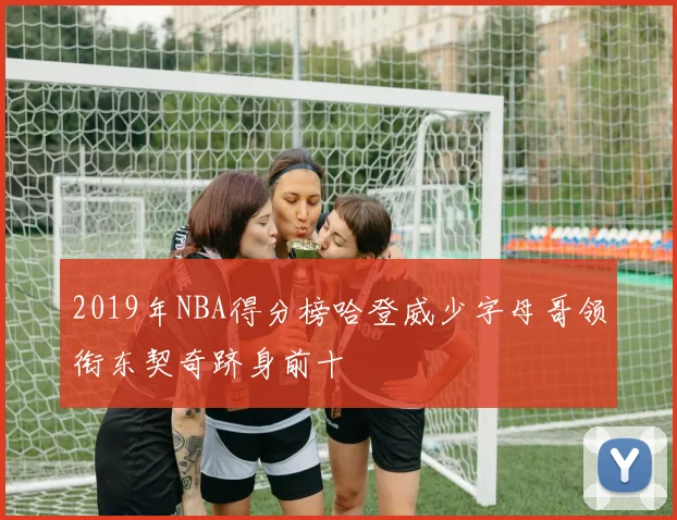 2019年NBA得分榜哈登威少字母哥领衔东契奇跻身前十