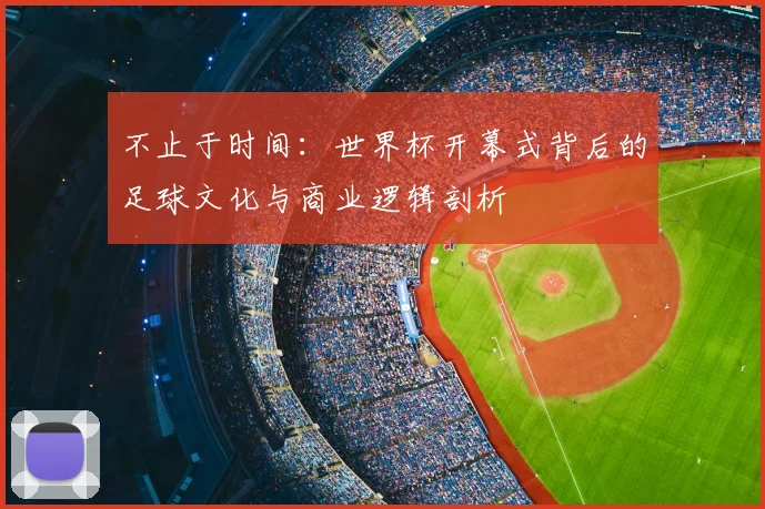 不止于时间：世界杯开幕式背后的足球文化与商业逻辑剖析