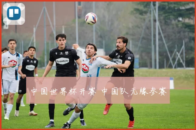 中国世界杯开赛 中国队无缘参赛