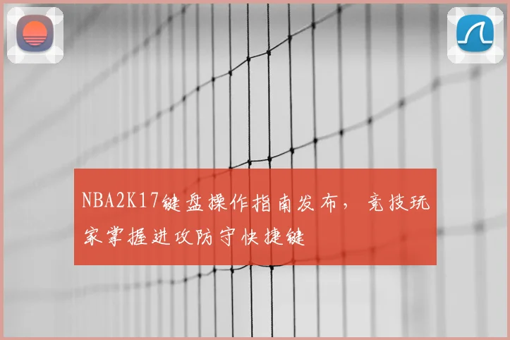 NBA2K17键盘操作指南发布,竞技玩家掌握进攻防守快捷键