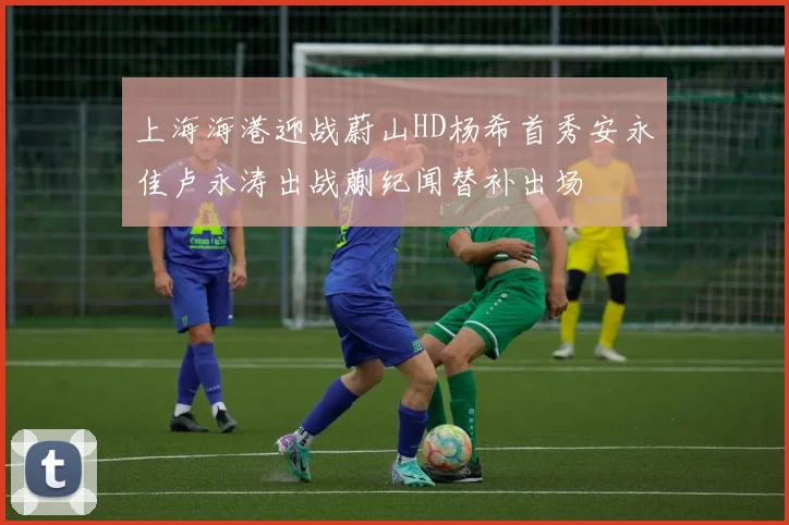上海海港迎战蔚山HD杨希首秀安永佳卢永涛出战蒯纪闻替补出场