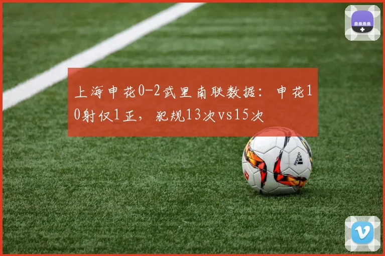 上海申花0-2武里南联数据:申花10射仅1正,犯规13次vs15次